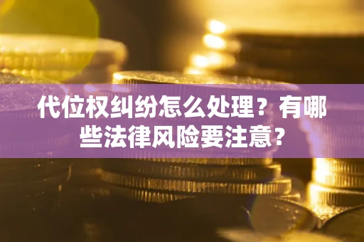 武汉代位权纠纷怎么处理？有哪些法律风险要注意？