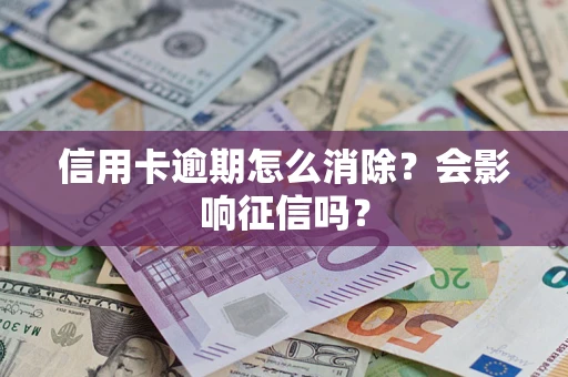 武汉信用卡逾期怎么消除？会影响征信吗？