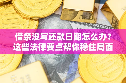 武汉借条没写还款日期怎么办？这些法律要点帮你稳住局面