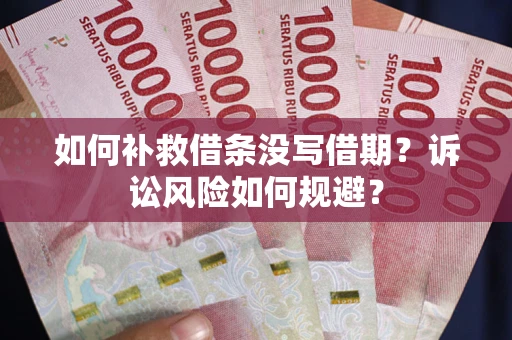 武汉如何补救借条没写借期？诉讼风险如何规避？