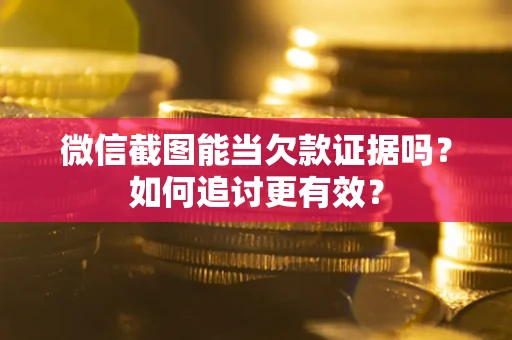 武汉微信截图能当欠款证据吗？如何追讨更有效？
