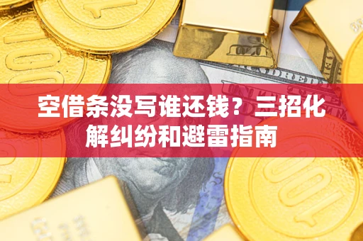 武汉空借条没写谁还钱？三招化解纠纷和避雷指南