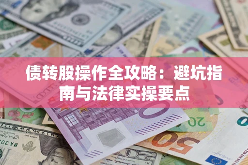 武汉债转股操作全攻略：避坑指南与法律实操要点