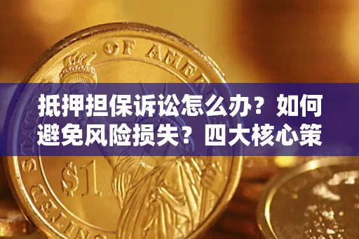 武汉抵押担保诉讼怎么办？如何避免风险损失？四大核心策略全解读