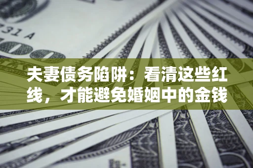 武汉夫妻债务陷阱：看清这些红线，才能避免婚姻中的金钱危机
