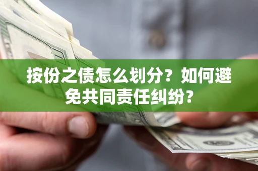 武汉按份之债怎么划分？如何避免共同责任纠纷？