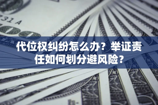 武汉代位权纠纷怎么办？举证责任如何划分避风险？