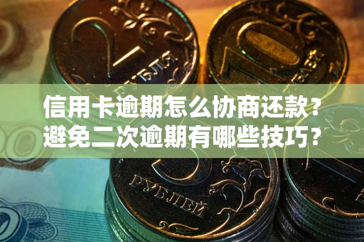 武汉信用卡逾期怎么协商还款？避免二次逾期有哪些技巧？