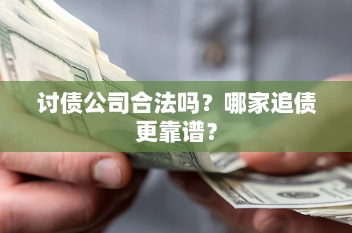 武汉讨债公司合法吗？哪家追债更靠谱？