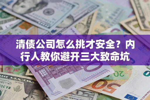 武汉清债公司怎么挑才安全?内行人教你避开三大致命坑 武汉清债公司怎么挑才安全?内行人教你避开三大致命坑