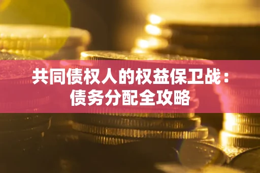 武汉共同债权人的权益保卫战：债务分配全攻略