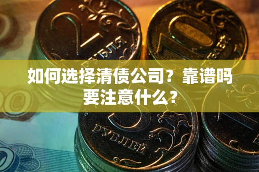 武汉如何选择清债公司？靠谱吗要注意什么？