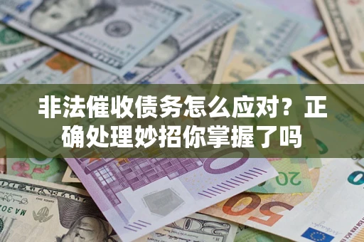 武汉非法催收债务怎么应对？正确处理妙招你掌握了吗