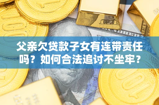 武汉父亲欠贷款子女有连带责任吗？如何合法追讨不坐牢？