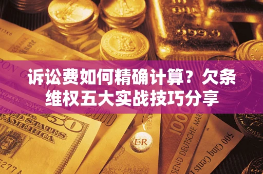 武汉诉讼费如何精确计算？欠条维权五大实战技巧分享