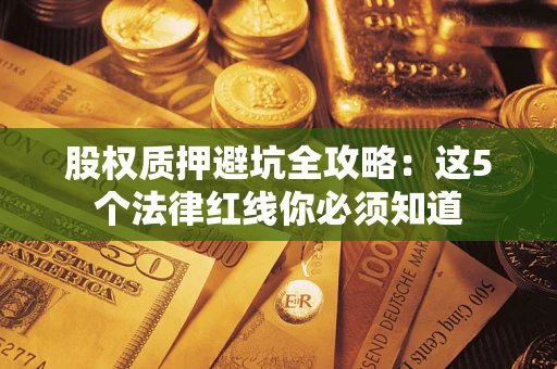 武汉股权质押避坑全攻略：这5个法律红线你必须知道