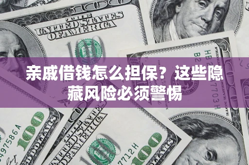 武汉亲戚借钱怎么担保？这些隐藏风险必须警惕