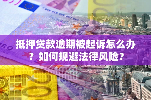 武汉抵押贷款逾期被起诉怎么办？如何规避法律风险？