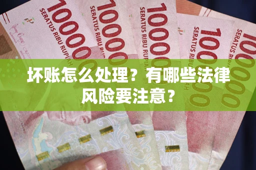 武汉坏账怎么处理？有哪些法律风险要注意？