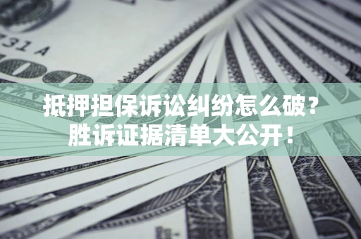 武汉抵押担保诉讼纠纷怎么破？胜诉证据清单大公开！