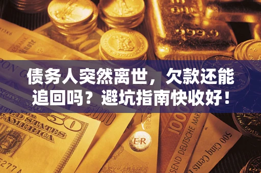 武汉债务人突然离世，欠款还能追回吗？避坑指南快收好！