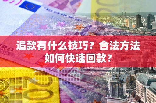 武汉追款有什么技巧？合法方法如何快速回款？