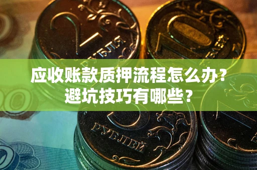 武汉应收账款质押流程怎么办？避坑技巧有哪些？