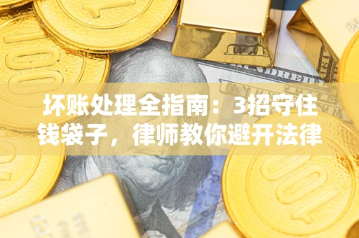 武汉坏账处理全指南：3招守住钱袋子，律师教你避开法律雷区