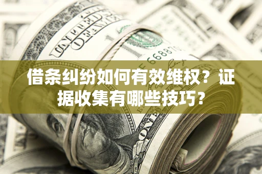 武汉借条纠纷如何有效维权？证据收集有哪些技巧？
