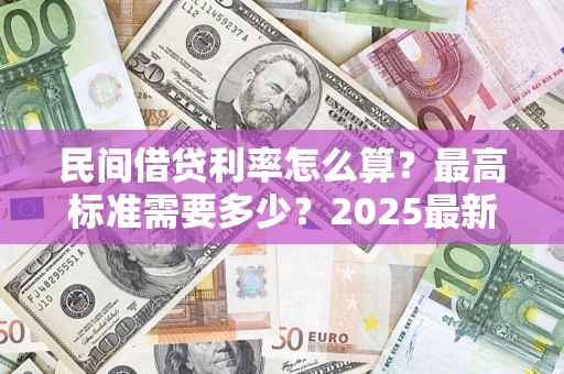 武汉民间借贷利率怎么算？最高标准需要多少？2025最新避坑指南