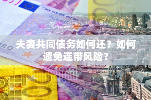 武汉夫妻共同债务如何还？如何避免连带风险？
