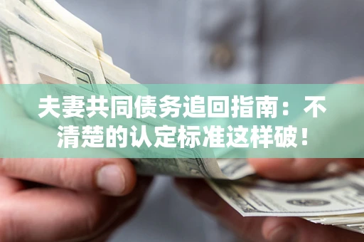 武汉夫妻共同债务追回指南：不清楚的认定标准这样破！