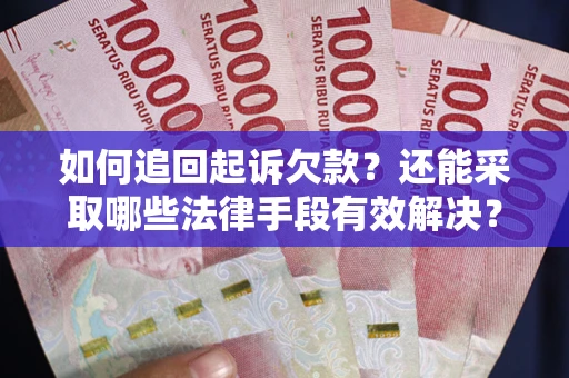 武汉如何追回起诉欠款？还能采取哪些法律手段有效解决？