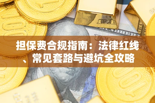 武汉担保费合规指南：法律红线、常见套路与避坑全攻略