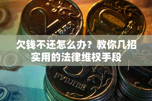 武汉欠钱不还怎么办？教你几招实用的法律维权手段