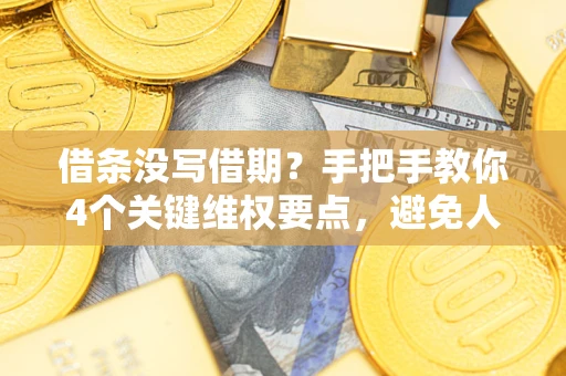 武汉借条没写借期？手把手教你4个关键维权要点，避免人财两空