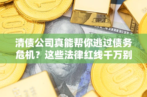 武汉清债公司真能帮你逃过债务危机？这些法律红线千万别踩