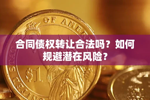 武汉合同债权转让合法吗?如何规避潜在风险? 武汉合同债权转让合法吗?如何规避潜在风险?