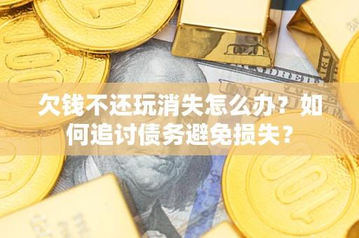 武汉欠钱不还玩消失怎么办？如何追讨债务避免损失？