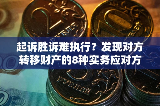 武汉起诉胜诉难执行？发现对方转移财产的8种实务应对方案