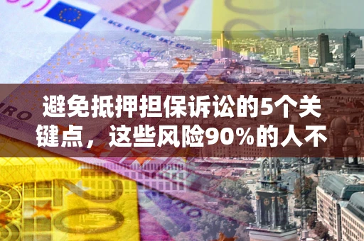 武汉避免抵押担保诉讼的5个关键点，这些风险90%的人不知道！