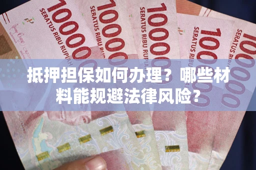 武汉抵押担保如何办理？哪些材料能规避法律风险？