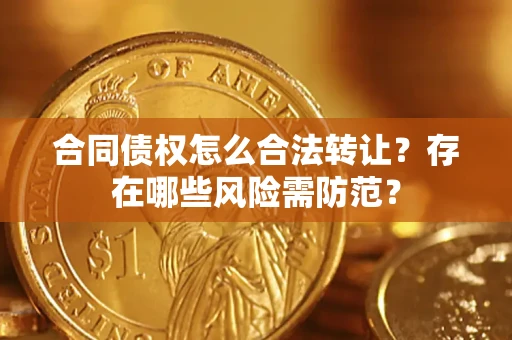武汉合同债权怎么合法转让？存在哪些风险需防范？