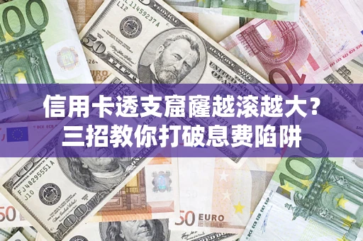 武汉信用卡透支窟窿越滚越大？三招教你打破息费陷阱