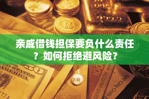 武汉亲戚借钱担保要负什么责任？如何拒绝避风险？