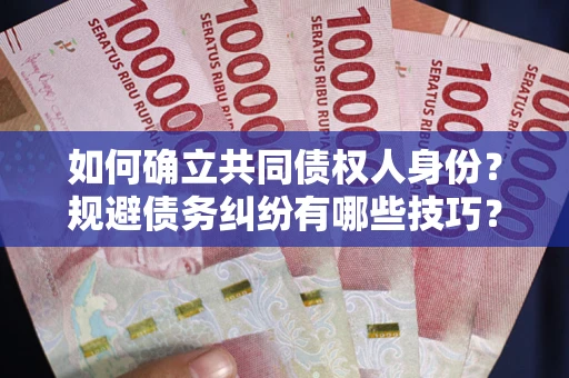 武汉如何确立共同债权人身份？规避债务纠纷有哪些技巧？
