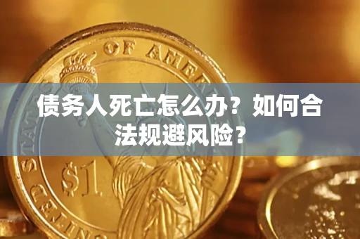 武汉债务人死亡怎么办？如何合法规避风险？