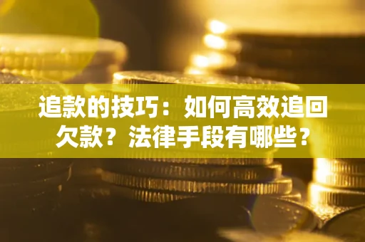 武汉追款的技巧：如何高效追回欠款？法律手段有哪些？