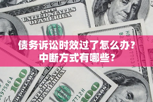 武汉债务诉讼时效过了怎么办？中断方式有哪些？