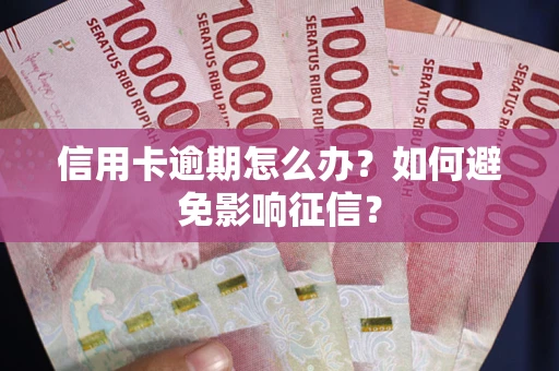 武汉信用卡逾期怎么办？如何避免影响征信？